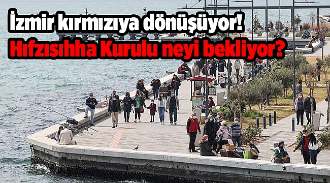 İzmir kırmızıya dönüşüyor! Hıfzısıhha Kurulu neyi bekliyor?