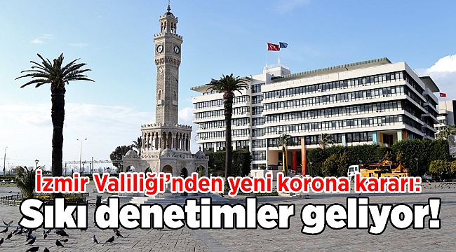 İzmir Valiliği’nden yeni korona kararı: Sıkı denetimler geliyor!