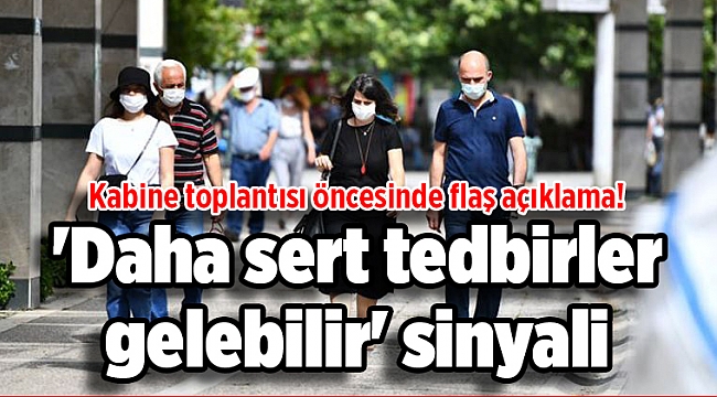 Kabine toplantısı öncesinde flaş açıklama! 'Daha sert tedbirler gelebilir' sinyali