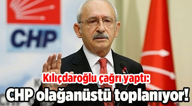Kılıçdaroğlu çağrı yaptı, CHP olağanüstü toplanıyor