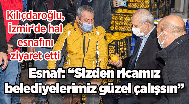 Kılıçdaroğlu, İzmir'de hal esnafını ziyaret etti