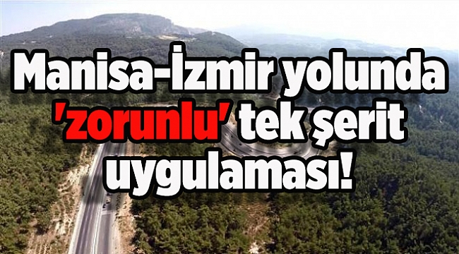 Manisa-İzmir yolunda &#039;zorunlu&#039; tek şerit uygulaması!