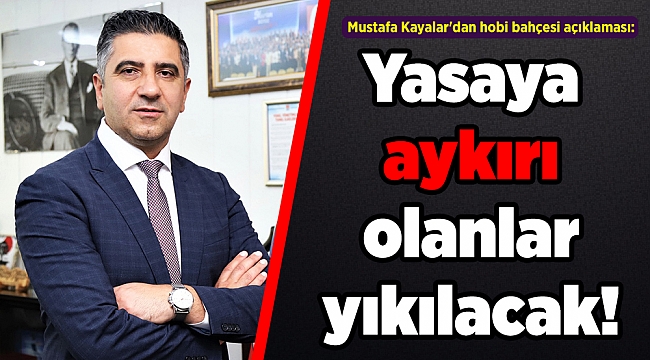Mustafa Kayalar'dan hobi bahçesi açıklaması: Yasaya aykırı olanlar yıkılacak!
