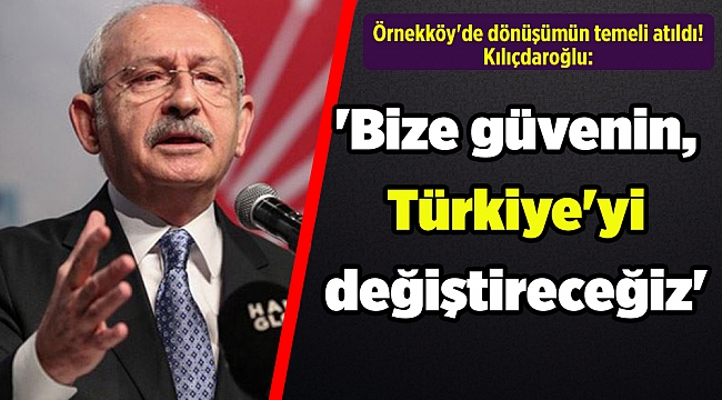 Örnekköy'de dönüşümün temeli atıldı! Kılıçdaroğlu: 'Bize güvenin, Türkiye'yi değiştireceğiz'