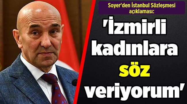 Soyer'den İstanbul Sözleşmesi açıklaması: 'İzmirli kadınlara söz veriyorum'