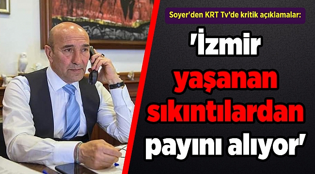 Soyer&#039;den kritik açıklamalar: &#039;İzmir yaşanan sıkıntılardan payını alıyor&#039;