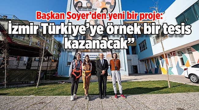 Soyer: “İzmir Türkiye’ye örnek bir tesis kazanacak”