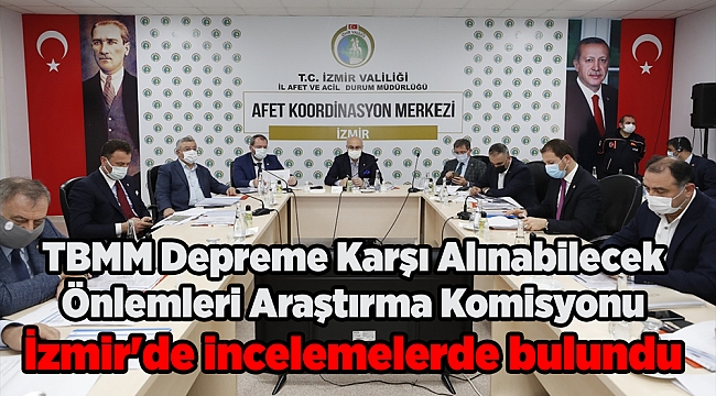 TBMM Depreme Karşı Alınabilecek Önlemleri Araştırma Komisyonu İzmir'de incelemelerde bulundu