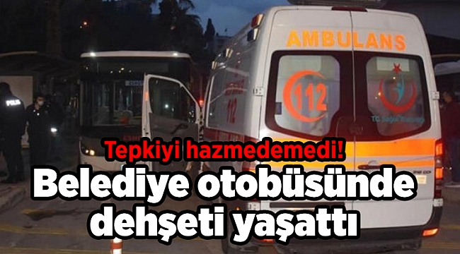 Tepkiyi hazmedemedi! Belediye otobüsünde dehşeti yaşattı