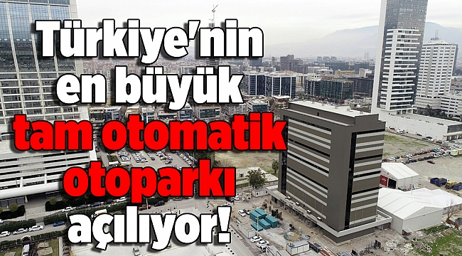 Türkiye'nin en büyük tam otomatik otoparkı açılıyor!