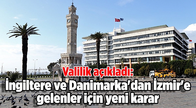 Valilik açıkladı: İngiltere ve Danimarka'dan İzmir'e gelenler için yeni karar