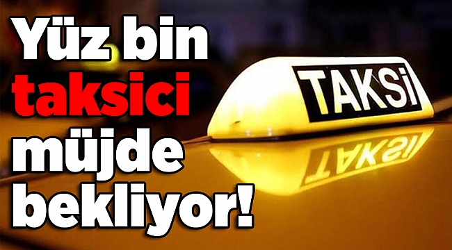 Yüz bin taksici müjde bekliyor!