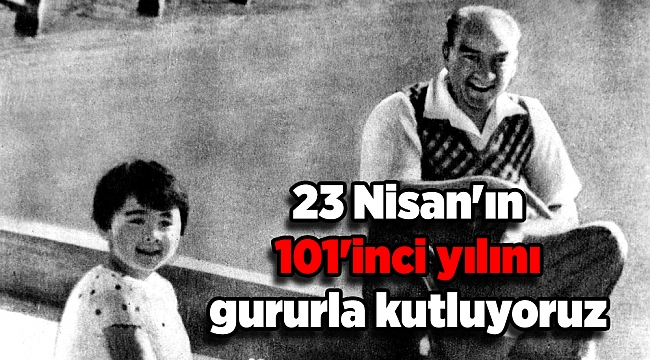 23 Nisan'ın 101'inci yılını gururla kutluyoruz
