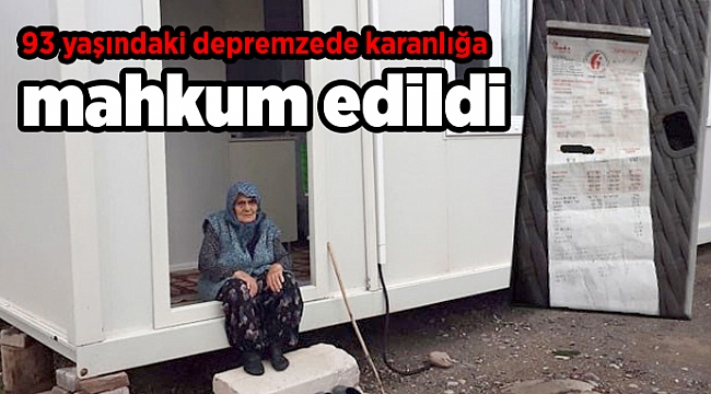 93 yaşındaki depremzede karanlığa mahkum edildi