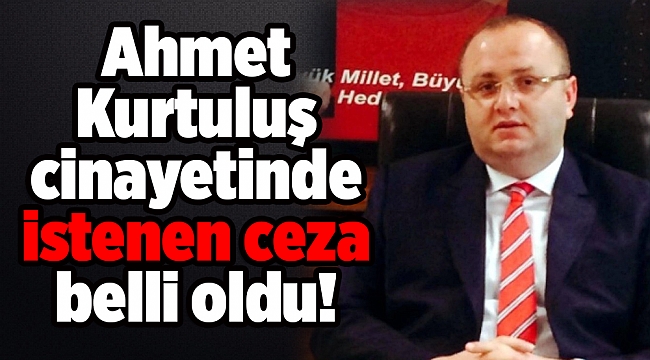 Ahmet Kurtuluş cinayetinde istenen ceza belli oldu!