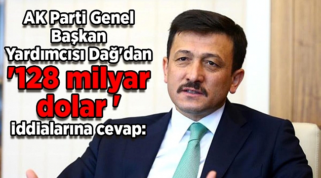 AK Parti Genel Başkan Yardımcısı Dağ'dan '128 milyar dolar' iddialarına cevap