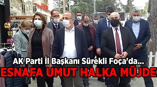 AK Parti İl Başkanı Sürekli Foça'da...   ESNAFA UMUT HALKA MÜJDE
