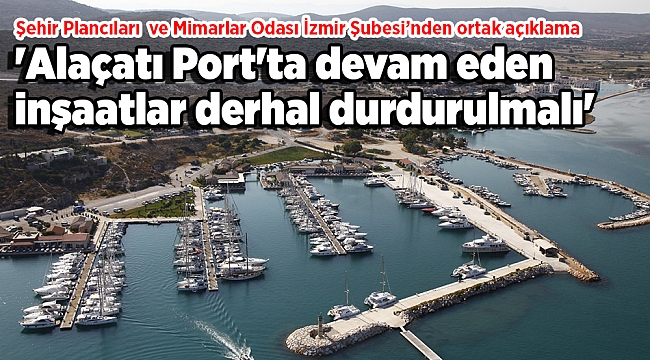 'Alaçatı Port'ta devam eden inşaatlar derhal durdurulmalı'