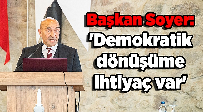 Başkan Soyer: &#039;Demokratik dönüşüme ihtiyaç var&#039;