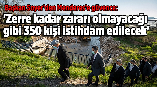 Başkan Soyer’den Menderes’e güvence: 'Zerre kadar zararı olmayacağı gibi 350 kişi istihdam edilecek'