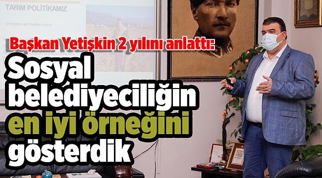 Başkan Yetişkin 2 yılını anlattı: Sosyal belediyeciliğin en iyi örneğini gösterdik