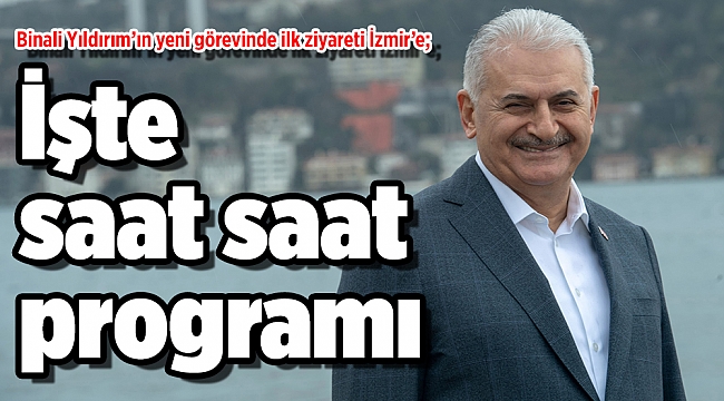 Binali Yıldırım’ın yeni görevinde ilk ziyareti İzmir’e; İşte saat saat programı