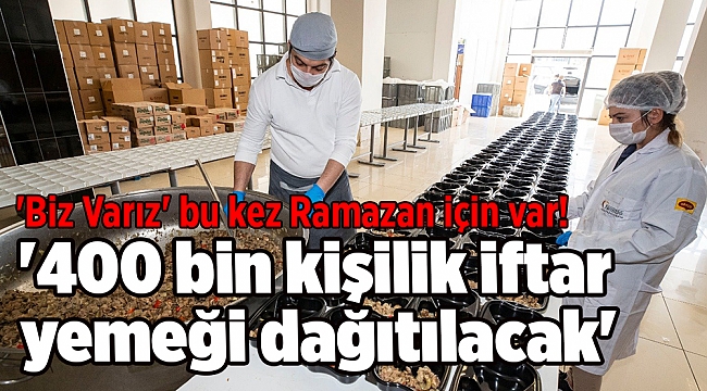 'Biz Varız' bu kez Ramazan için var! '400 bin kişilik iftar yemeği dağıtılacak'
