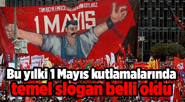 Bu yılki 1 Mayıs kutlamalarında temel slogan belli oldu