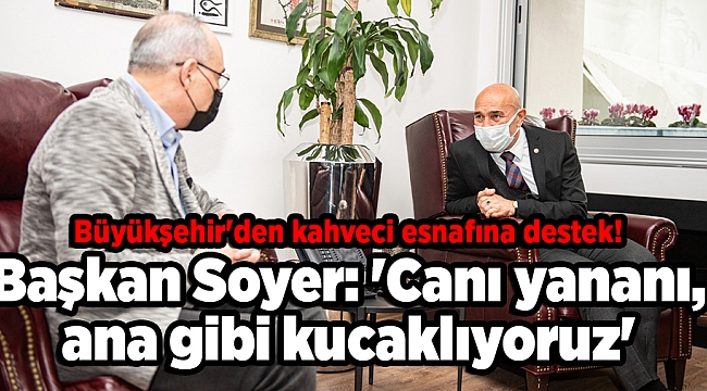 Büyükşehir'den kahveci esnafına destek! Soyer: 'Canı yananı, mağdur olanı ana gibi kucaklıyoruz'
