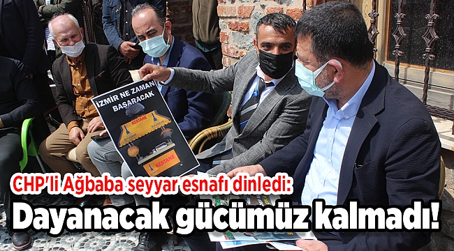 CHP'li Ağbaba seyyar esnafı dinledi: Dayanacak gücümüz kalmadı!