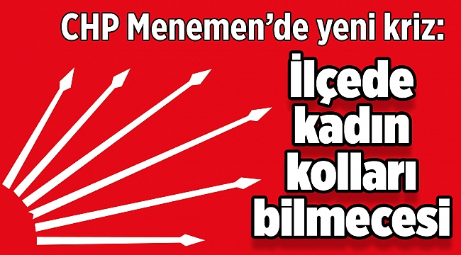 CHP Menemen’de yeni kriz: İlçede kadın kolları bilmecesi