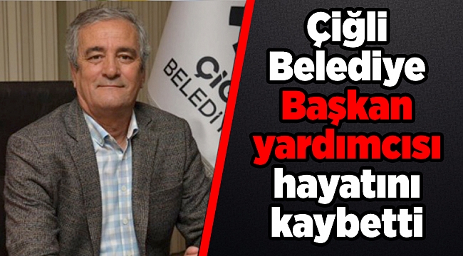 Çiğli Belediye Başkan yardımcısı hayatını kaybetti
