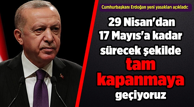 Cumhurbaşkanı Erdoğan: 29 Nisan'dan 17 Mayıs'a kadar sürecek şekilde tam kapanmaya geçiyoruz