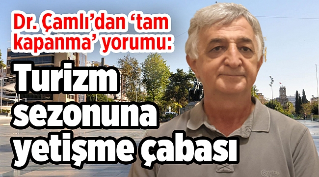 Dr. Çamlı’dan ‘tam kapanma’ yorumu: Turizm sezonuna yetişme çabası