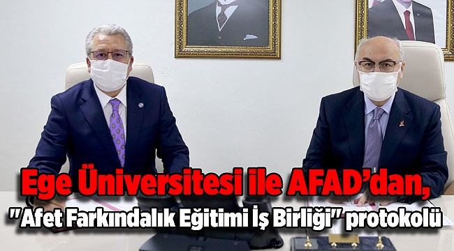 Ege Üniversitesi ile AFAD, "Afet Farkındalık Eğitimi İş Birliği" protokolü imzaladı
