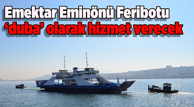 Emektar Eminönü Feribotu ‘duba’ olarak hizmet verecek
