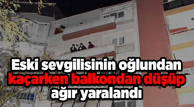 Eski sevgilisinin oğlundan kaçarken balkondan düşüp ağır yaralandı
