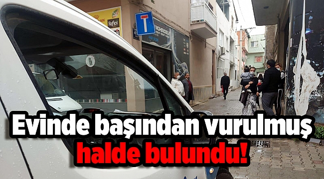 Evinde başından vurulmuş halde bulundu!