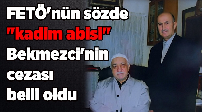 FETÖ'nün sözde "kadim abisi" Bekmezci'nin cezası belli oldu
