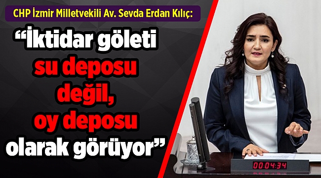 “İktidar göleti su deposu değil, oy deposu olarak görüyor”