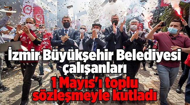 İzmir Büyükşehir Belediyesi çalışanları 1 Mayıs'ı toplu sözleşmeyle kutladı