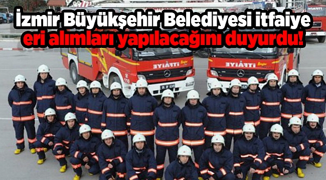 İzmir Büyükşehir Belediyesi itfaiye eri alımları yapılacağını duyurdu!