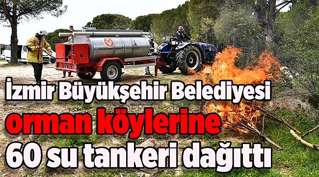 İzmir Büyükşehir Belediyesi orman köylerine 60 su tankeri dağıttı