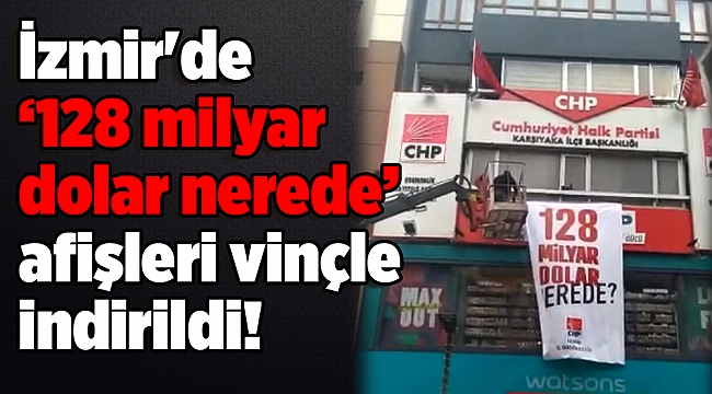İzmir'de ‘128 milyar dolar nerede’ afişleri vinçle indirildi!
