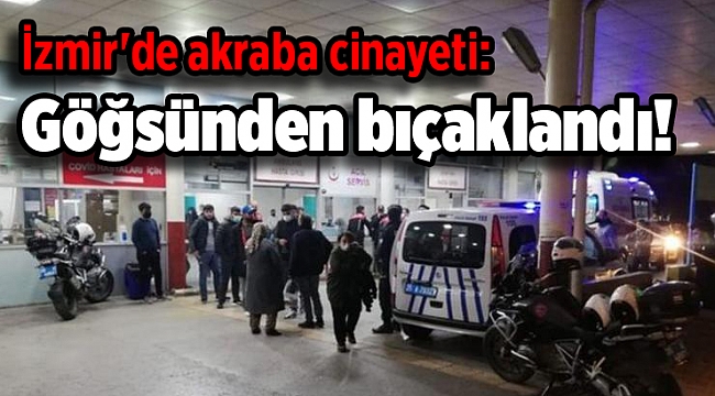 İzmir'de akraba cinayeti: Göğsünden bıçaklandı!