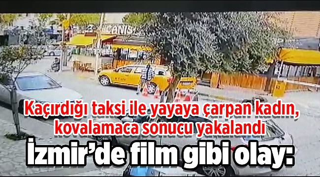 İzmir’de film gibi olay: Kaçırdığı taksi ile yayaya çarpan kadın, kovalamaca sonucu yakalandı