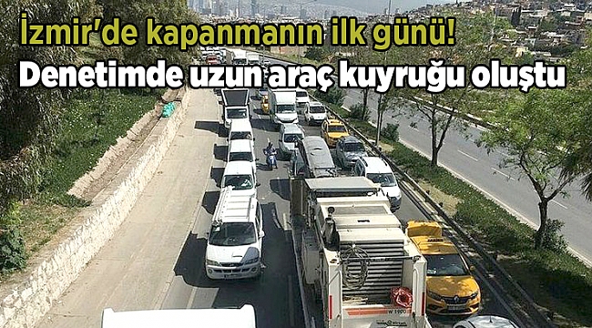 İzmir'de kapanmanın ilk günü! Denetimde uzun araç kuyruğu oluştu