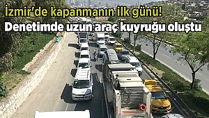 İzmir'de kapanmanın ilk günü! Denetimde uzun araç kuyruğu oluştu