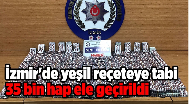 İzmir&#039;de yeşil reçeteye tabi 35 bin hap ele geçirildi