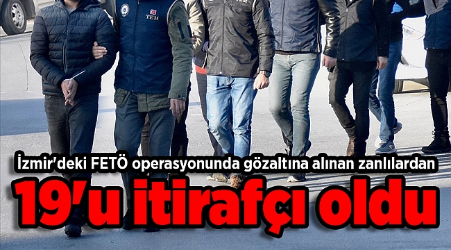 İzmir'deki FETÖ operasyonunda gözaltına alınan zanlılardan 19'u itirafçı oldu